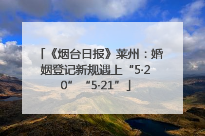 《烟台日报》莱州：婚姻登记新规遇上“5·20”“5·21”