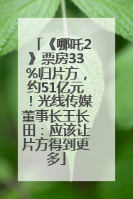 《哪吒2》票房33%归片方，约51亿元！光线传媒董事长王长田：应该让片方得到更多