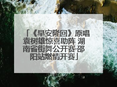 《早安隆回》原唱袁树雄惊喜助阵 湖南省街舞公开赛·邵阳站燃情开赛