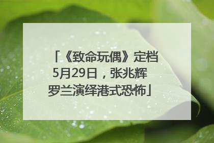 《致命玩偶》定档5月29日，张兆辉罗兰演绎港式恐怖