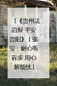 《贵州法治报·平安贵阳》丨张莹：耐心听诉求 用心解烦忧