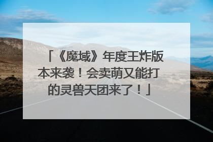 《魔域》年度王炸版本来袭！会卖萌又能打的灵兽天团来了！