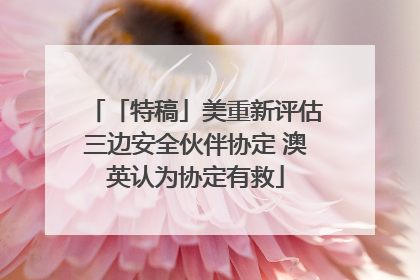 「特稿」美重新评估三边安全伙伴协定 澳英认为协定有救