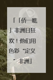 「侨一瞧」非洲日狂欢！他们用色彩“定义”非洲