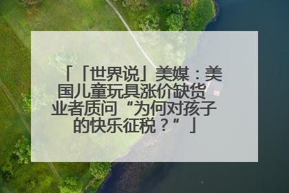 「世界说」美媒：美国儿童玩具涨价缺货 业者质问“为何对孩子的快乐征税？”