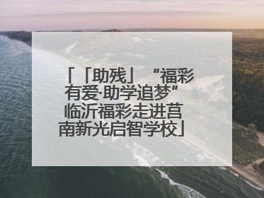 「助残」“福彩有爱·助学追梦” 临沂福彩走进莒南新光启智学校
