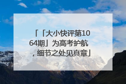 「大小快评第1064期」为高考护航，细节之处见真章