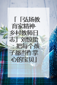「弘扬教育家精神·乡村教师日志」刘惊蛰：把每个孩子都当作掌心的宝贝