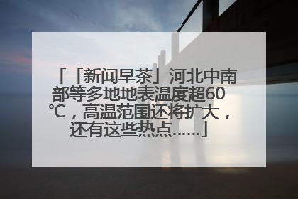 「新闻早茶」河北中南部等多地地表温度超60℃，高温范围还将扩大，还有这些热点……