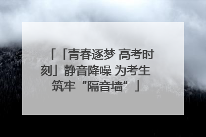 「青春逐梦 高考时刻」静音降噪 为考生筑牢“隔音墙”
