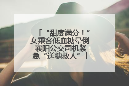“甜度满分！”女乘客低血糖晕倒 襄阳公交司机紧急“送糖救人”
