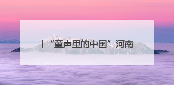 “童声里的中国”河南省文明校园合唱团交流展示活动（郑州站）举行