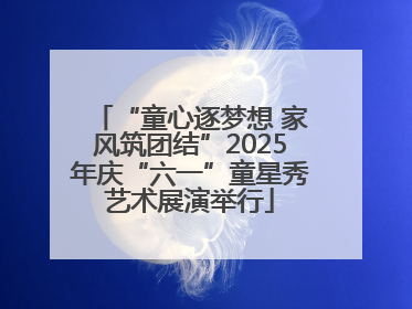 “童心逐梦想 家风筑团结”2025年庆“六一”童星秀艺术展演举行