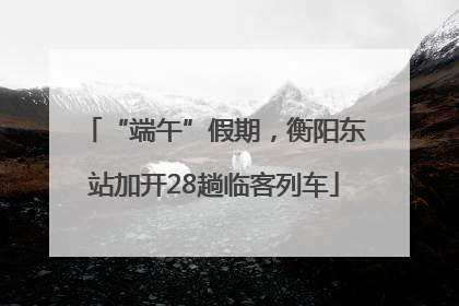 “端午”假期，衡阳东站加开28趟临客列车