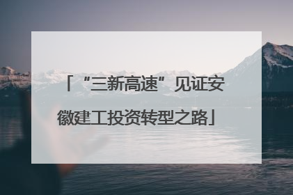 “三新高速”见证安徽建工投资转型之路