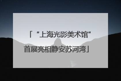 “上海光影美术馆”首展亮相静安苏河湾