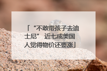 “不敢带孩子去迪士尼” 近七成美国人觉得物价还要涨