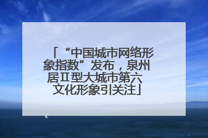 “中国城市网络形象指数”发布，泉州居Ⅱ型大城市第六 文化形象引关注