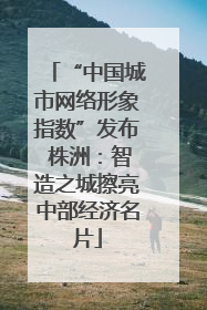 “中国城市网络形象指数”发布 株洲：智造之城擦亮中部经济名片