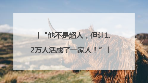 “他不是超人，但让1.2万人活成了一家人！”