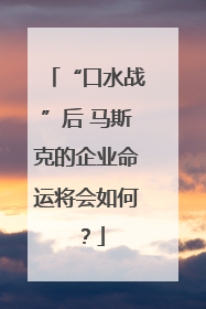 “口水战”后 马斯克的企业命运将会如何？