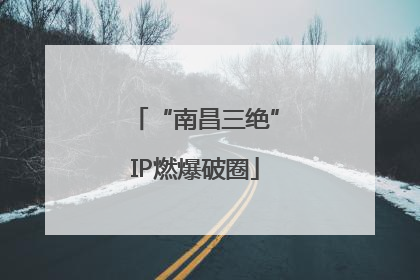 “南昌三绝”IP燃爆破圈