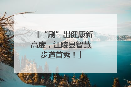 “刷”出健康新高度，江陵县智慧步道首秀！