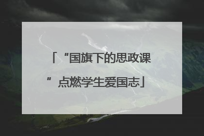 “国旗下的思政课”点燃学生爱国志