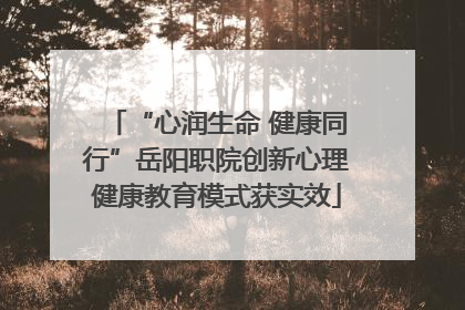 “心润生命 健康同行”岳阳职院创新心理健康教育模式获实效