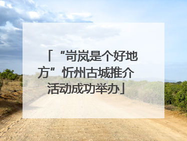 “岢岚是个好地方”忻州古城推介活动成功举办