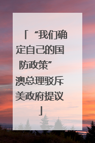 “我们确定自己的国防政策” 澳总理驳斥美政府提议