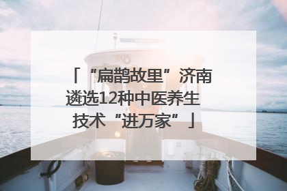 “扁鹊故里”济南遴选12种中医养生技术“进万家”