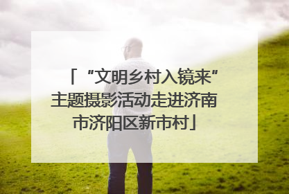 “文明乡村入镜来”主题摄影活动走进济南市济阳区新市村