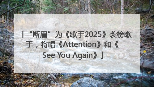 “断眉”为《歌手2025》袭榜歌手，将唱《Attention》和《See You Again》