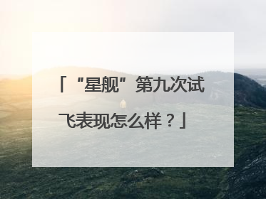 “星舰”第九次试飞表现怎么样？