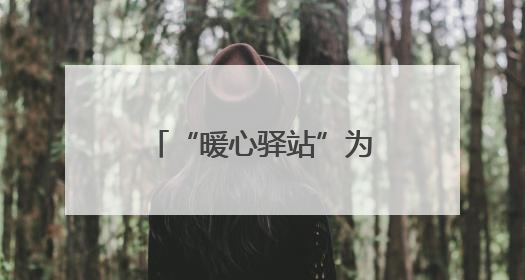 “暖心驿站”为南昌县筑巢引凤