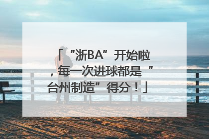 “浙BA”开始啦，每一次进球都是“台州制造”得分！