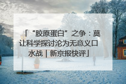 “胶原蛋白”之争：莫让科学探讨沦为无意义口水战｜新京报快评