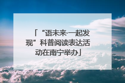 “语未来·一起发现”科普阅读表达活动在南宁举办
