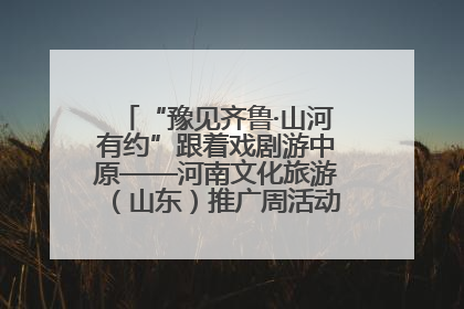 “豫见齐鲁·山河有约”跟着戏剧游中原——河南文化旅游（山东）推广周活动菏泽站活动举行