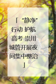 “静净”行动 护航高考 崇川城管开展夜间集中整治