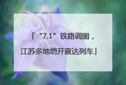 “7.1”铁路调图，江苏多地增开直达列车