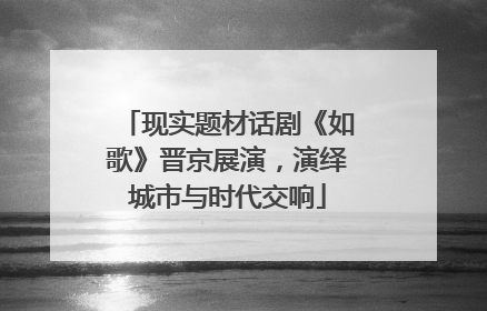 现实题材话剧《如歌》晋京展演，演绎城市与时代交响