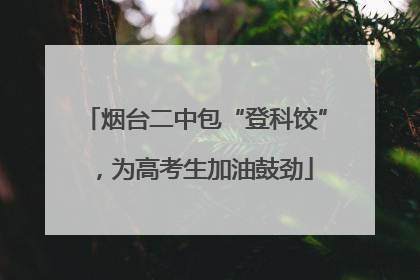 烟台二中包“登科饺”，为高考生加油鼓劲