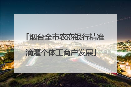 烟台全市农商银行精准滴灌个体工商户发展