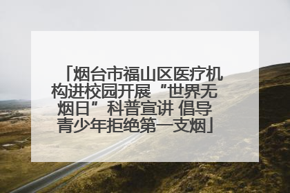 烟台市福山区医疗机构进校园开展“世界无烟日”科普宣讲 倡导青少年拒绝第一支烟