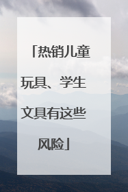 热销儿童玩具、学生文具有这些风险