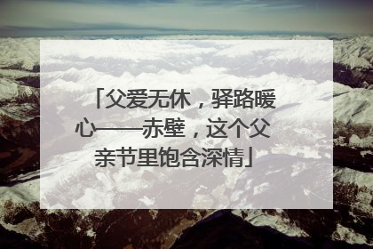 父爱无休，驿路暖心——赤壁，这个父亲节里饱含深情