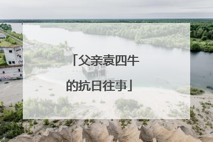 父亲袁四牛的抗日往事