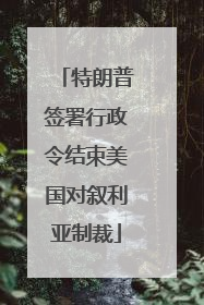特朗普签署行政令结束美国对叙利亚制裁